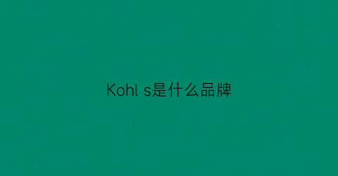 Kohls是什么品牌(koralline是什么牌子)